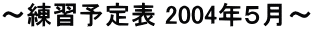 〜練習予定表 2004年5月〜